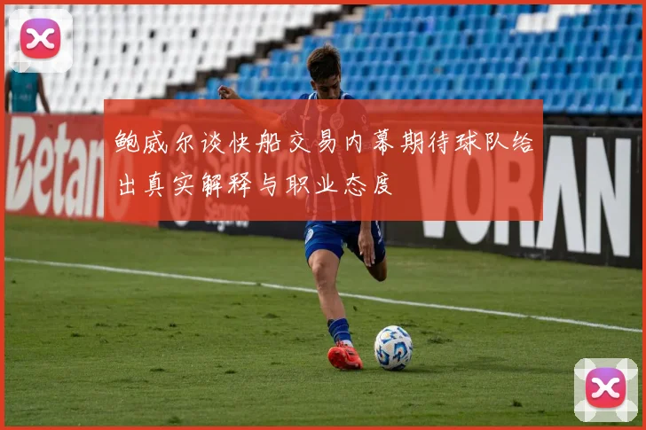 鲍威尔谈快船交易内幕期待球队给出真实解释与职业态度