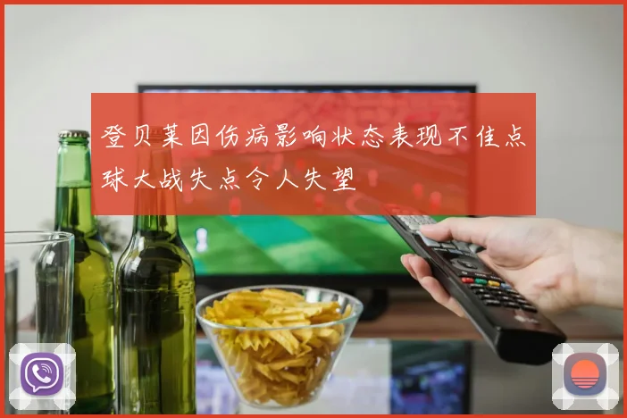 登贝莱因伤病影响状态表现不佳点球大战失点令人失望