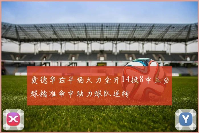爱德华兹半场火力全开14投8中三分球精准命中助力球队逆转