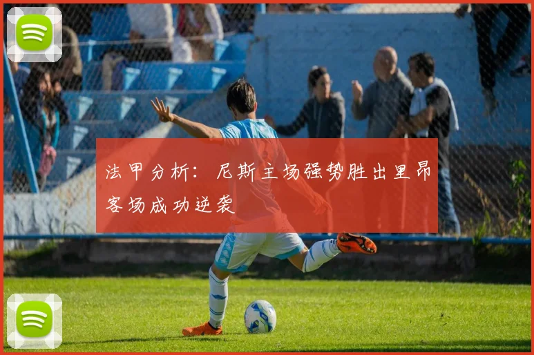 法甲分析：尼斯主场强势胜出里昂客场成功逆袭