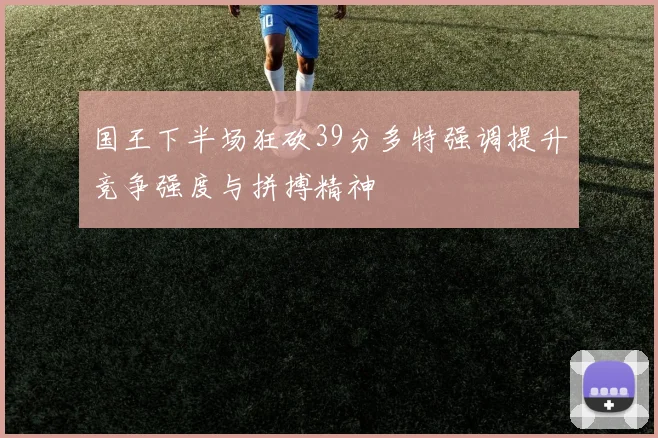 国王下半场狂砍39分多特强调提升竞争强度与拼搏精神