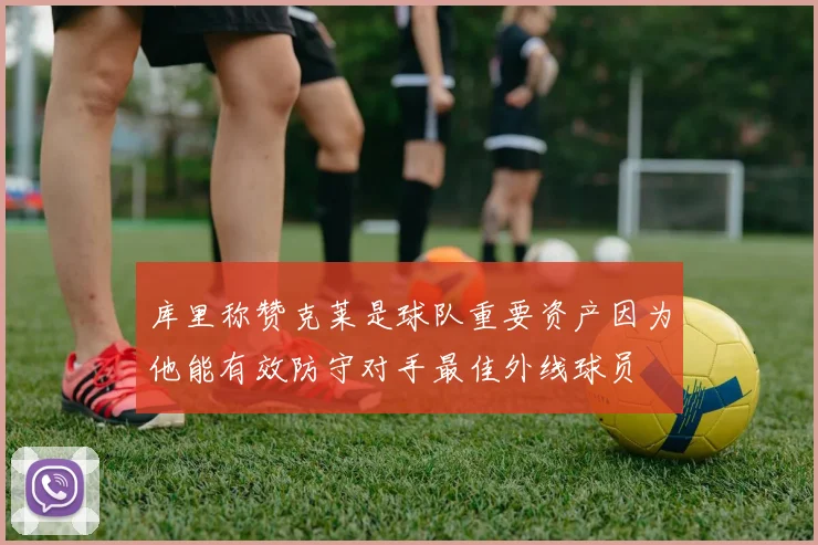 库里称赞克莱是球队重要资产因为他能有效防守对手最佳外线球员