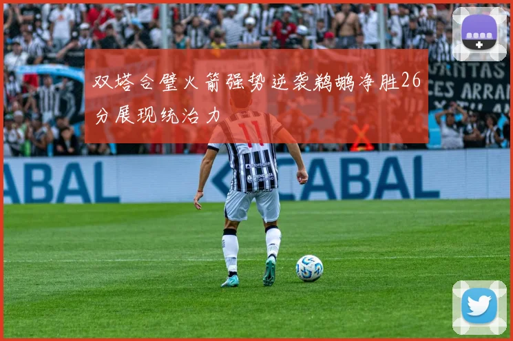 双塔合璧火箭强势逆袭鹈鹕净胜26分展现统治力