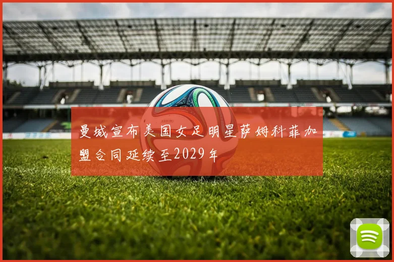 曼城宣布美国女足明星萨姆科菲加盟合同延续至2029年