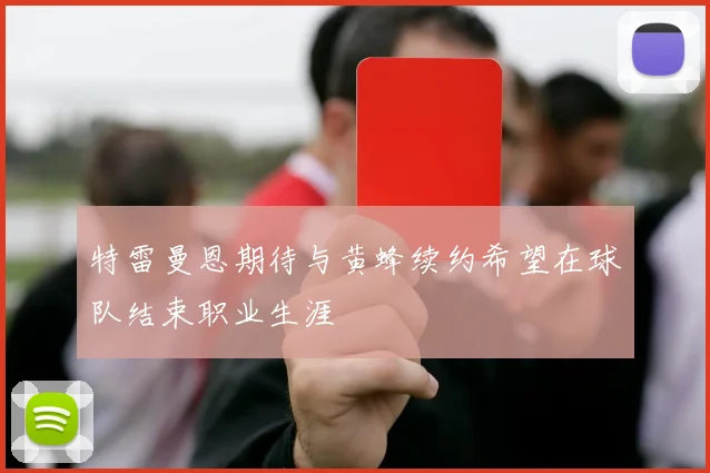 特雷曼恩期待与黄蜂续约希望在球队结束职业生涯