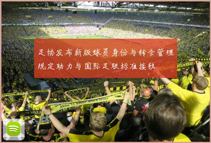 足协发布新版球员身份与转会管理规定助力与国际足联标准接轨