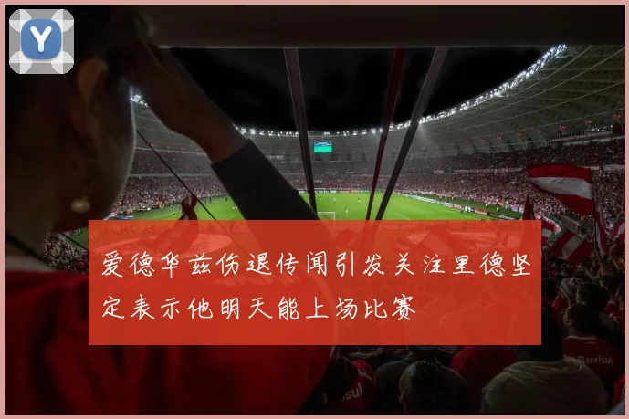 爱德华兹伤退传闻引发关注里德坚定表示他明天能上场比赛