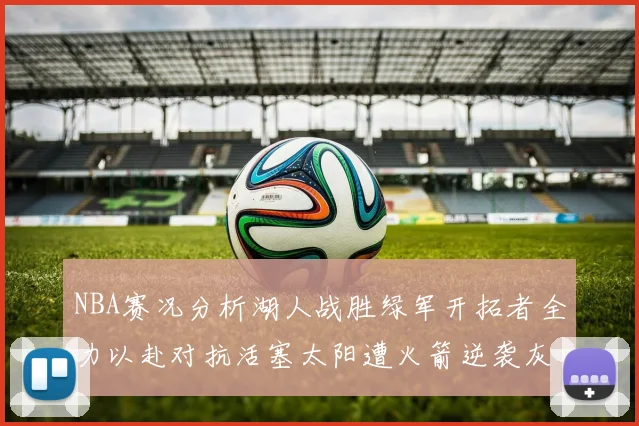 NBA赛况分析湖人战胜绿军开拓者全力以赴对抗活塞太阳遭火箭逆袭灰熊击败快船