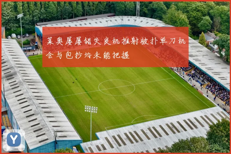 莱奥屡屡错失良机推射被扑单刀机会与包抄均未能把握