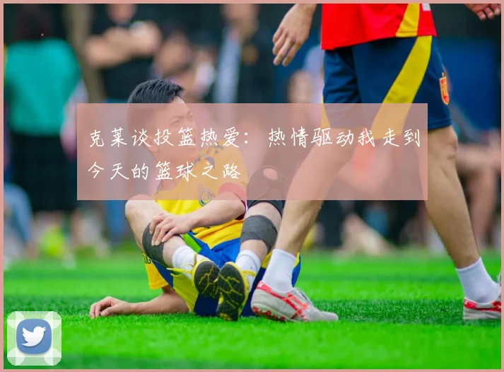 克莱谈投篮热爱：热情驱动我走到今天的篮球之路